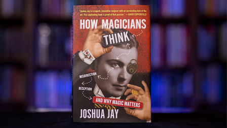 How Magicians Think: Misdirection, deception and why magic matters by Joshua Jay